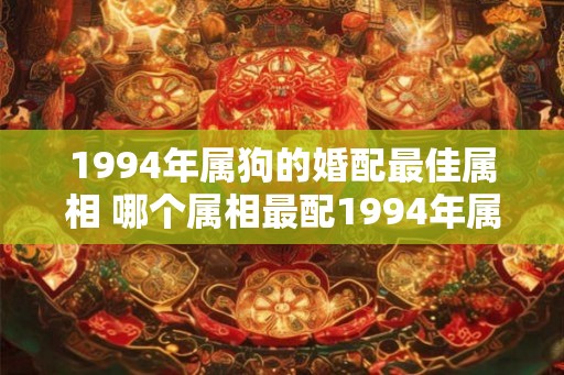 1994年属狗的婚配最佳属相 哪个属相最配1994年属狗