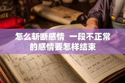 怎么斩断感情 一段不正常的感情要怎样结束 怎么斩断感情 一段不正常的感情要怎样结束