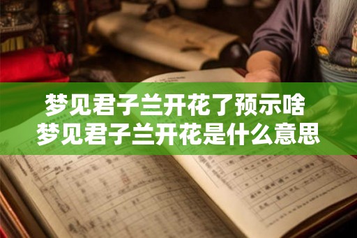 梦见君子兰开花了预示啥 梦见君子兰开花是什么意思 梦见君子兰开花了预示啥 梦见君子兰开花是什么意思