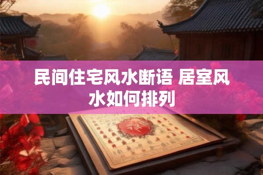 民间住宅风水断语 居室风水如何排列