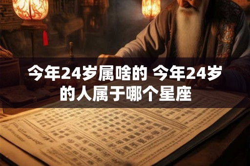 今年24岁属啥的 今年24岁的人属于哪个星座