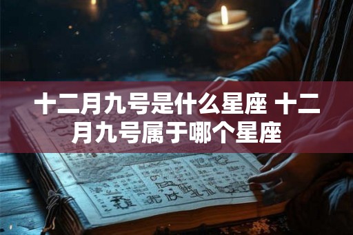 十二月九号是什么星座 十二月九号属于哪个星座