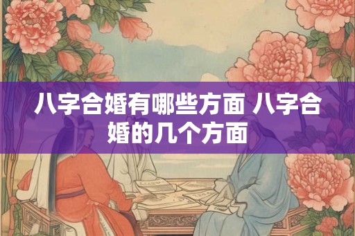 八字合婚有哪些方面 八字合婚的几个方面