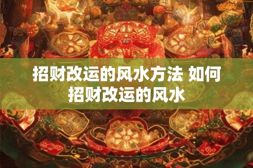 招财改运的风水方法 如何招财改运的风水
