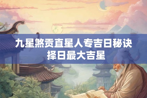 九星煞贡直星人专吉日秘诀  择日最大吉星