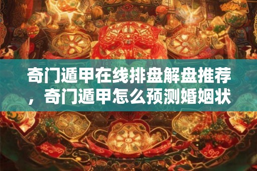 奇门遁甲在线排盘解盘推荐，奇门遁甲怎么预测婚姻状况？