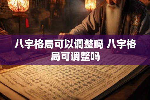 八字格局可以调整吗 八字格局可调整吗