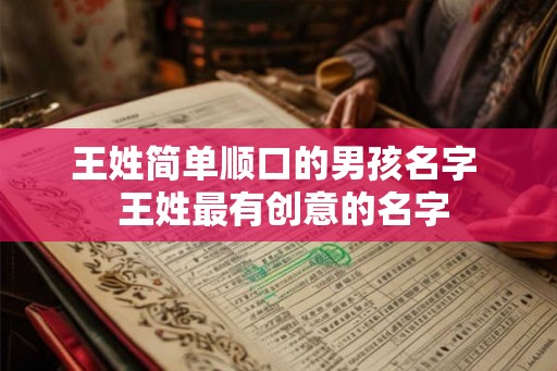 王姓简单顺口的男孩名字  王姓最有创意的名字
