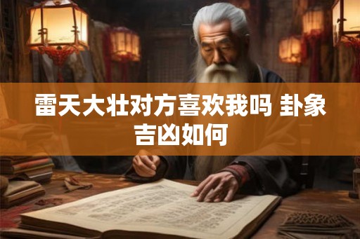雷天大壮对方喜欢我吗 卦象吉凶如何