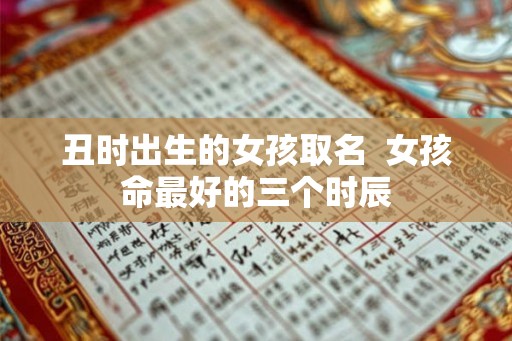 丑时出生的女孩取名  女孩命最好的三个时辰