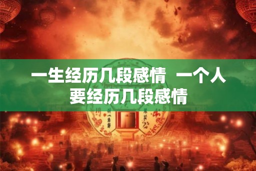 一生经历几段感情  一个人要经历几段感情