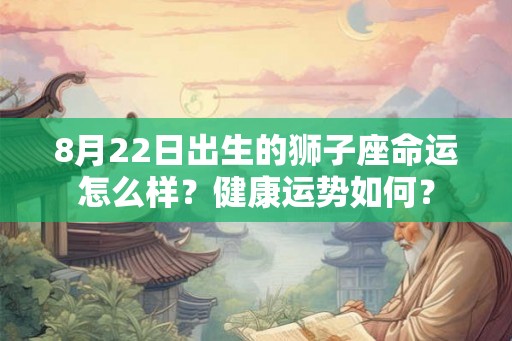 8月22日出生的狮子座命运怎么样？健康运势如何？
