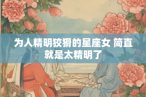 为人精明狡猾的星座女 简直就是太精明了
