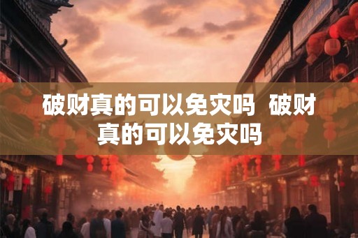 破财真的可以免灾吗 破财真的可以免灾吗 破财真的可以免灾吗 破财真的可以免灾吗