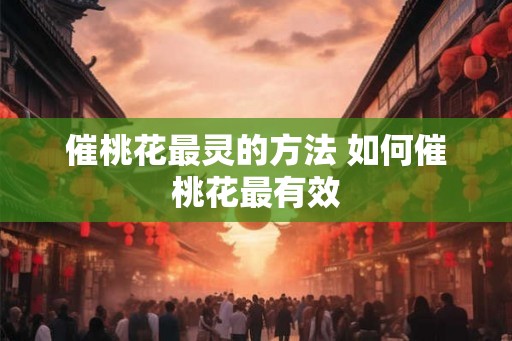催桃花最灵的方法 如何催桃花最有效