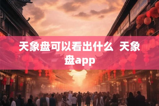 天象盘可以看出什么  天象盘app
