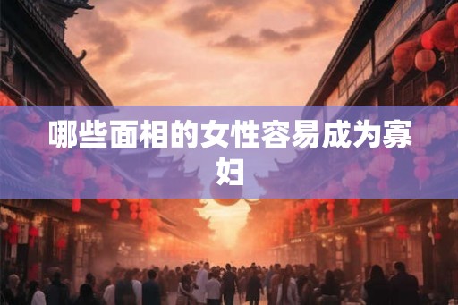 哪些面相的女性容易成为寡妇