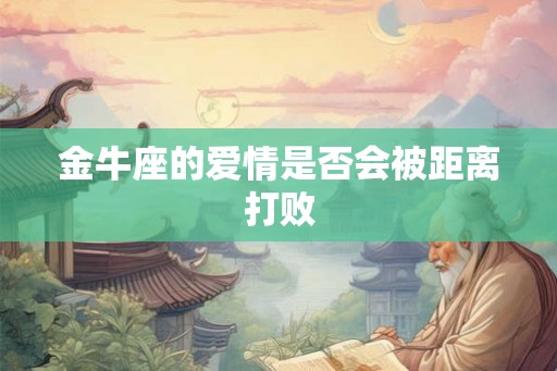 金牛座的爱情是否会被距离打败