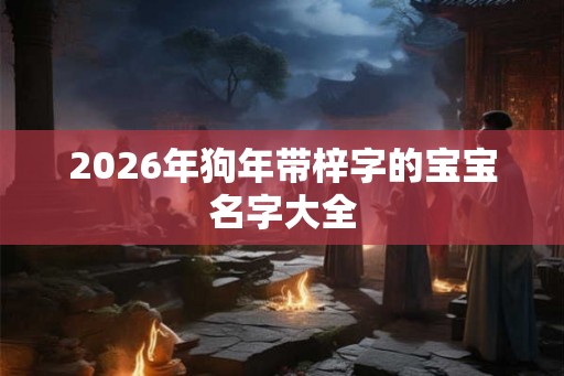 2026年狗年带梓字的宝宝名字大全