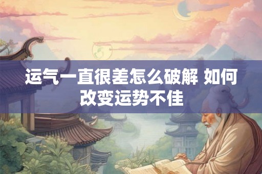 运气一直很差怎么破解 如何改变运势不佳