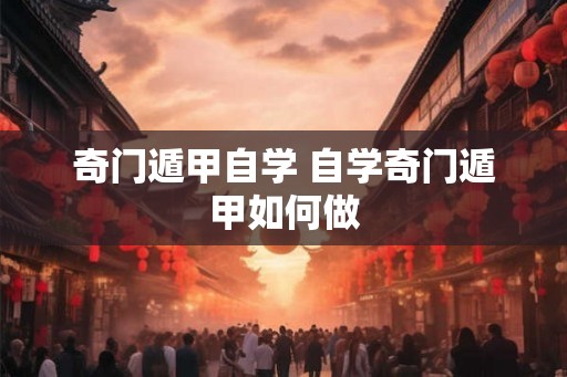 奇门遁甲自学 自学奇门遁甲如何做 奇门遁甲自学 自学奇门遁甲如何做