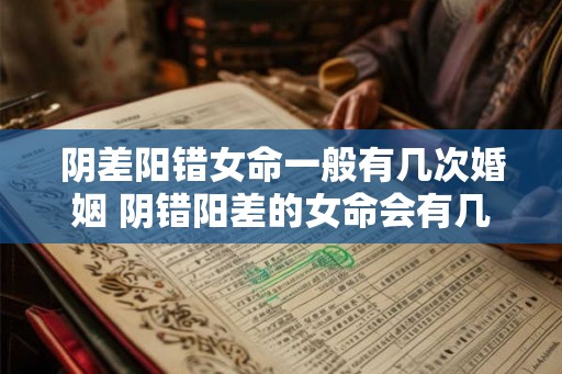 阴差阳错女命一般有几次婚姻 阴错阳差的女命会有几次婚姻