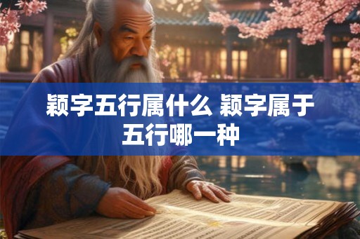 颖字五行属什么 颖字属于五行哪一种 颖字五行属什么 颖字属于五行哪一种