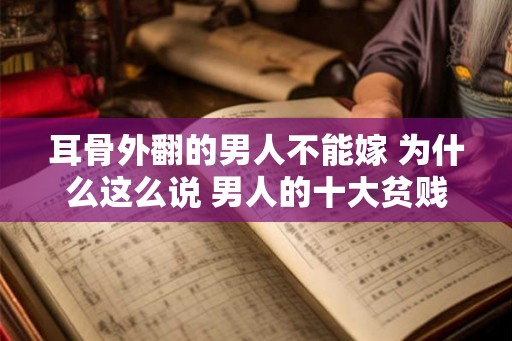 耳骨外翻的男人不能嫁 为什么这么说 男人的十大贫贱之相