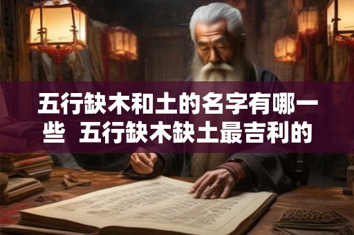 五行缺木和土的名字有哪一些 五行缺木缺土最吉利的名字 五行缺木和土的名字有哪一些 五行缺木缺土最吉利的名字