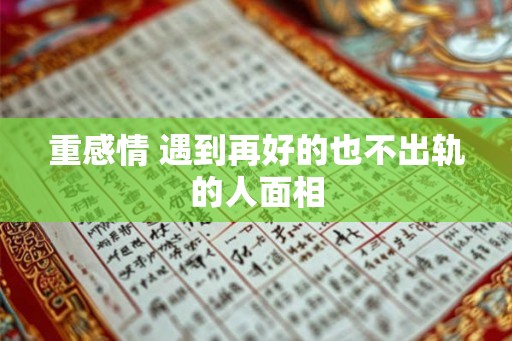 重感情 遇到再好的也不出轨的人面相