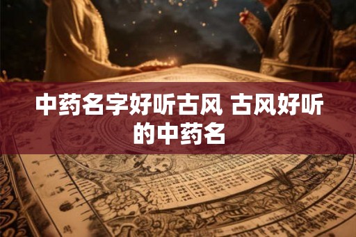 中药名字好听古风 古风好听的中药名