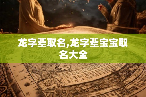 龙字辈取名,龙字辈宝宝取名大全
