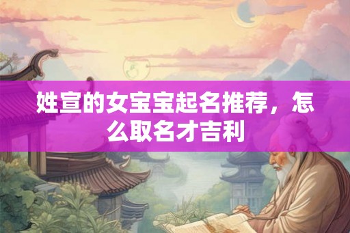 姓宣的女宝宝起名推荐，怎么取名才吉利