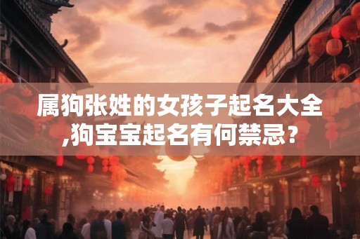 属狗张姓的女孩子起名大全,狗宝宝起名有何禁忌？