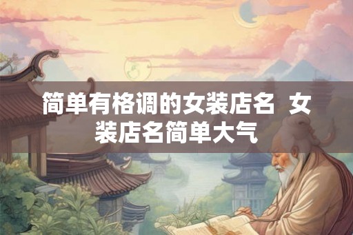 简单有格调的女装店名  女装店名简单大气