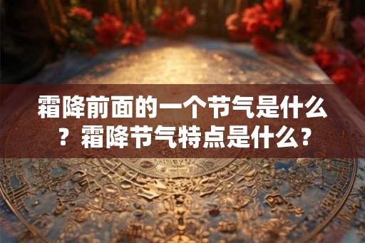 霜降前面的一个节气是什么？霜降节气特点是什么？
