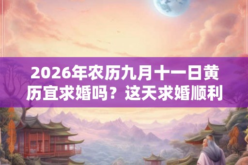 2026年农历九月十一日黄历宜求婚吗？这天求婚顺利吗？