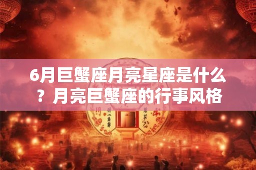 6月巨蟹座月亮星座是什么？月亮巨蟹座的行事风格