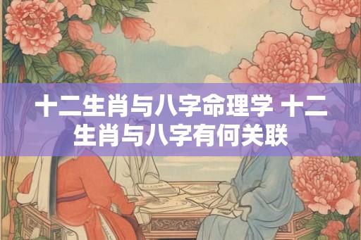 十二生肖与八字命理学 十二生肖与八字有何关联