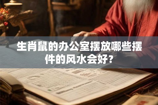 生肖鼠的办公室摆放哪些摆件的风水会好？