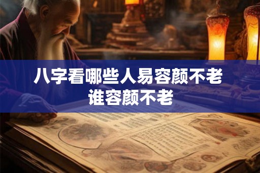 八字看哪些人易容颜不老 谁容颜不老