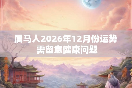 属马人2026年12月份运势 需留意健康问题