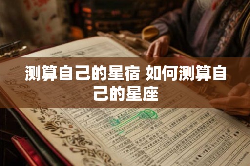 测算自己的星宿 如何测算自己的星座