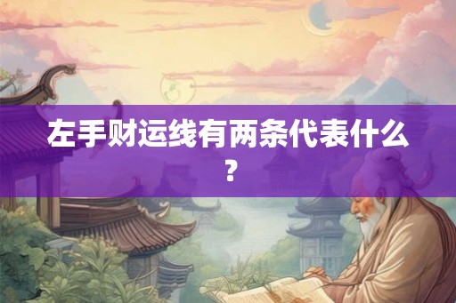 左手财运线有两条代表什么? 左手财运线有两条代表什么?