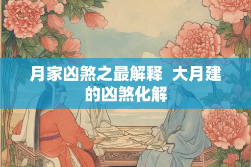 月家凶煞之最解释  大月建的凶煞化解