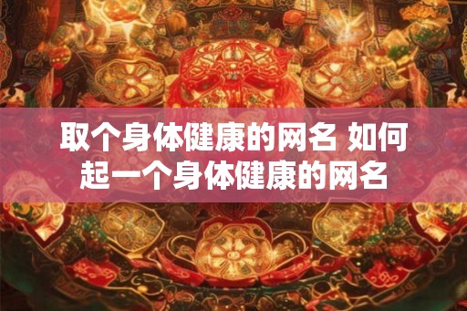 取个身体健康的网名 如何起一个身体健康的网名