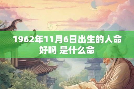 1962年11月6日出生的人命好吗 是什么命