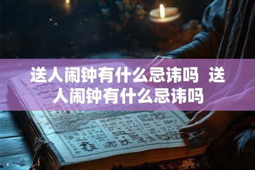 送人闹钟有什么忌讳吗 送人闹钟有什么忌讳吗 送人闹钟有什么忌讳吗 送人闹钟有什么忌讳吗