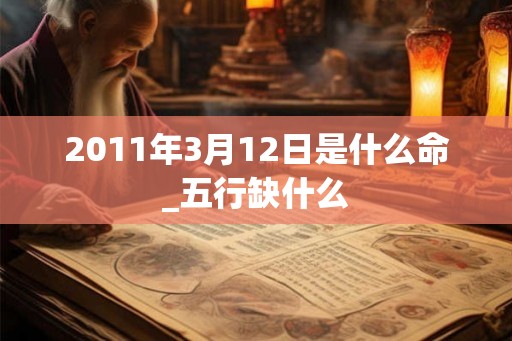 2011年3月12日是什么命_五行缺什么