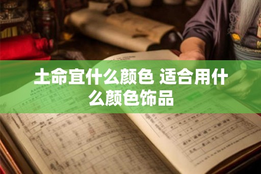 土命宜什么颜色 适合用什么颜色饰品